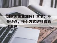 米兰体育官网-因伤无缘亚洲杯！李梦：不是终点，换个方式继续得始终而已的简单介绍